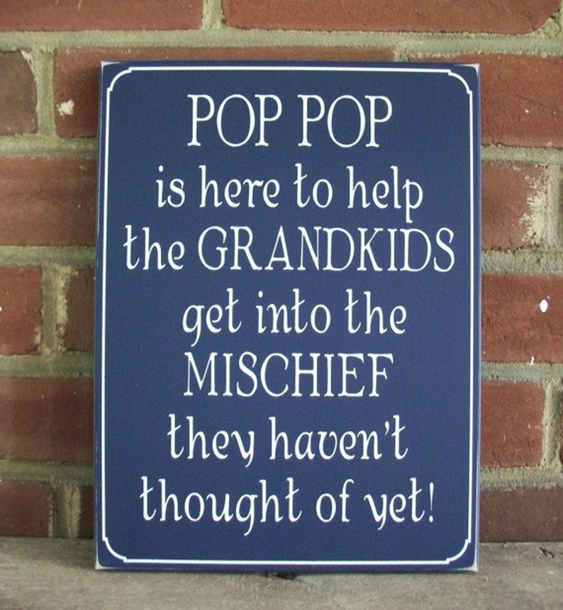 Pop Pop is Here
to help the Grandkids
get into the Mischief
they haven't thought of yet.
White lettering on a dark blue worn finish wood sign. Available in several colors and sizes.