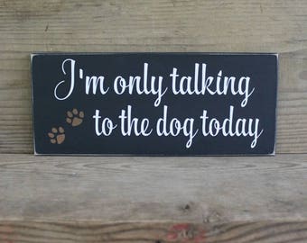 Dog Sign, I'm only talking to the dog today, Wood Sign. Dog Lover, Funny Dog Saying, Man's Best Friend, Dog  Gift, Dog Owner Gift, Dog Mom