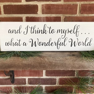 And I Think to Myself What a Wonderful World / Wood Sign / Inspirational / Handcrafted