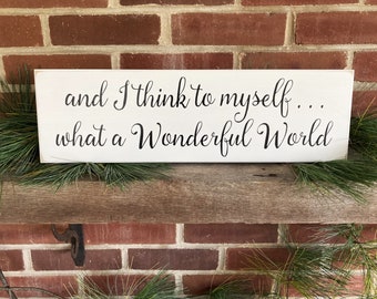 And I Think to Myself What a Wonderful World / Wood Sign / Inspirational / Handcrafted