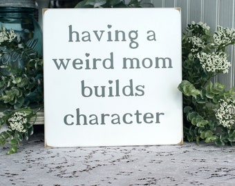 Mom Sign Having a Weird Mom Build Character Wood Sign Mother's Day Gift Moms and Kids Mother's Love Family Sign