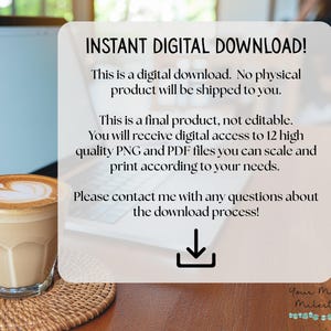 May include: A digital download information card with black text on a light background. The text reads: INSTANT DIGITAL DOWNLOAD! This is a digital download. No physical product will be shipped to you. This is a final product, not editable. You will receive digital access to 12 high quality PNG and PDF files you can scale and print according to your needs. Please contact me with any questions about the download process!
