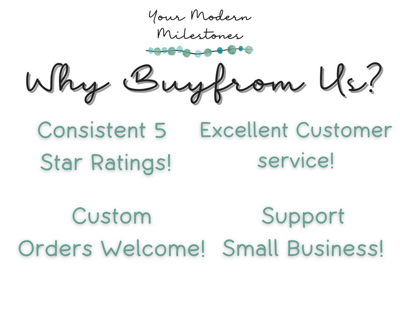 May include: A white informational graphic with the text Your Modern Milestones and Why Buy from Us? in black script. Below are four teal bullet points: Consistent 5 Star Ratings!, Excellent Customer service!, Custom Orders Welcome!, and Support Small Business!