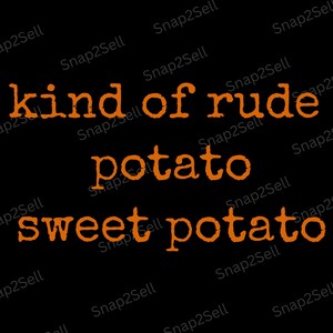 May include: Black background with orange text that reads "kind of rude potato sweet potato". The text is in a distressed font. The words are stacked vertically.