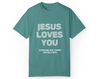 Jesus loves you, (everyone else thinks you're a d*ck) Unisex Garment-Dyed T-shirt