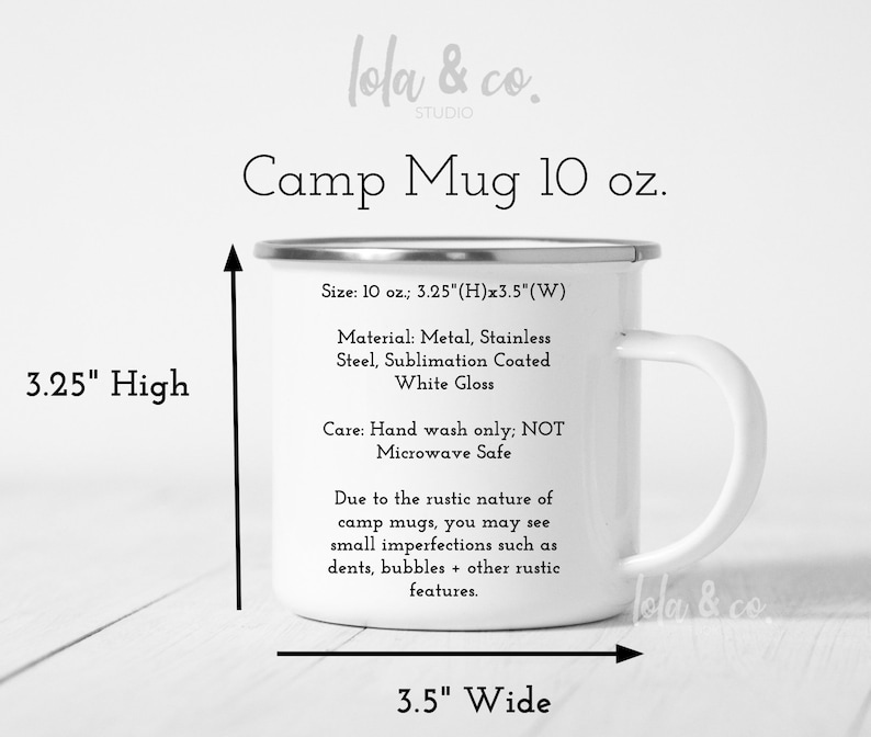 May include: A white enamel camp mug with a black handle. The mug is 10 ounces and measures 8.3 cm high and 8.9 cm wide. The mug is made of stainless steel with a sublimation coated white gloss finish. The text on the mug reads "Camp Mug 10 oz.", "Size: 10 oz.; 3.25"(H)x3.5"(W)", "Material: Metal, Stainless Steel, Sublimation Coated White Gloss", "Care: Hand wash only; NOT Microwave Safe", "Due to the rustic nature of camp mugs, you may see small imperfections such as dents, bubbles + other rustic features."