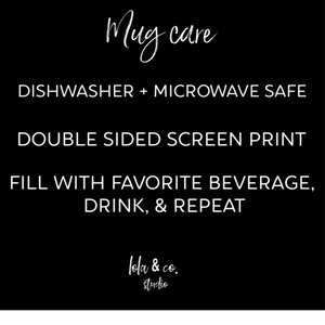 May include: White text on a black background with instructions for mug care: Dishwasher + Microwave Safe, Double Sided Screen Print, Fill with Favorite Beverage, Drink, & Repeat. The text "lola & co. studio" is at the bottom.