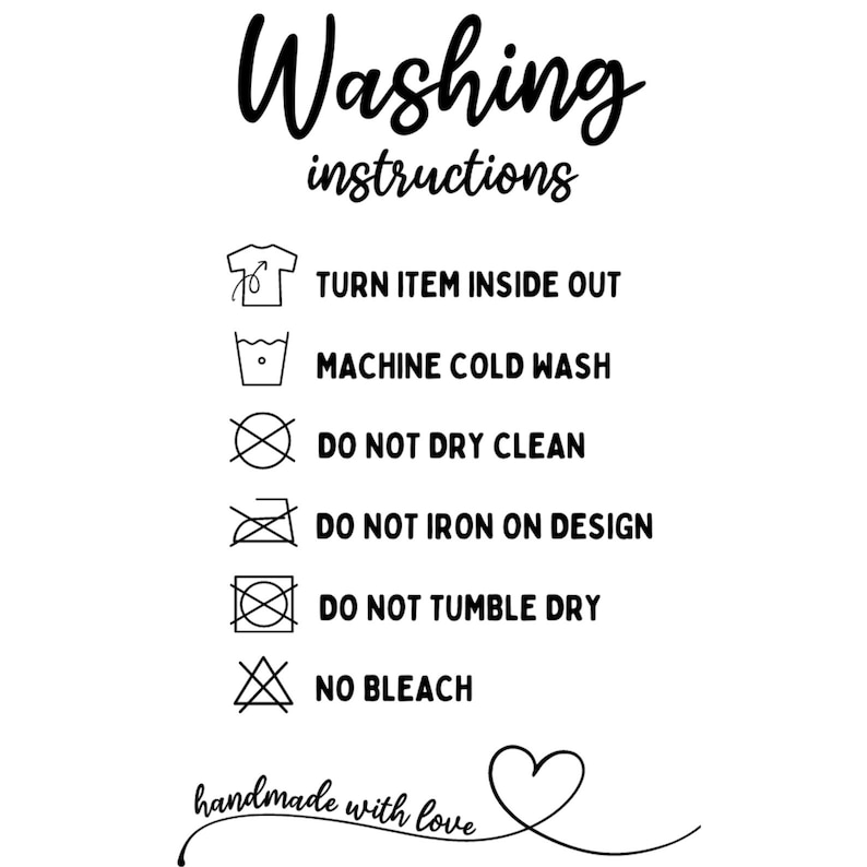 May include: Washing instructions for a garment: turn inside out, machine wash cold, do not dry clean, do not iron on design, do not tumble dry, and no bleach. Handmade with love.