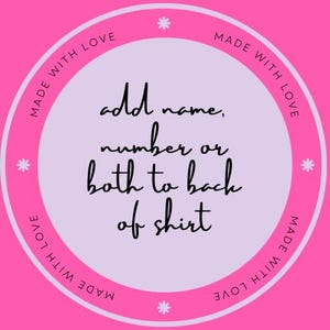 May include: Pink and purple circle with the text "MADE WITH LOVE" repeated four times around the edge. The center of the circle has the text "add name, number or both to back of shirt" in black.