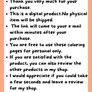 May include: Text on a peach background with black text. The text reads: "Thank you very much for your purchase. This is a digital product. No physical item will be shipped. The link will come to your email within minutes after your purchase. You are free to use these coloring pages for personal only. If you are satisfied with the product, you can also review the other products in my shop. I would appreciate if you could take a few seconds and leave a review for my shop."