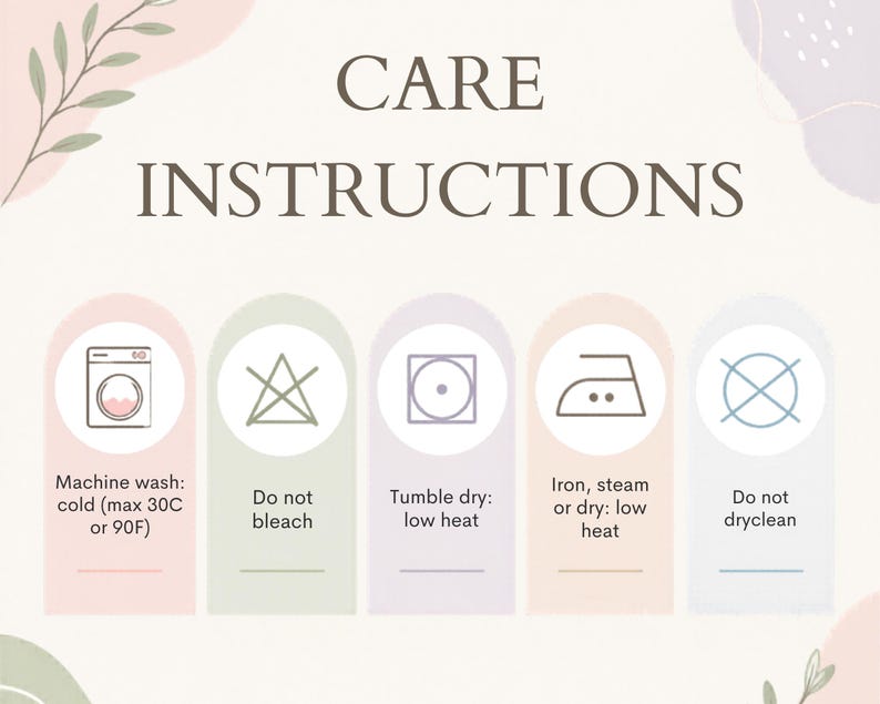 May include: A care instructions graphic featuring five arched panels with icons and text: Machine wash cold (max 30C or 90F), Do not bleach, Tumble dry low heat, Iron steam or dry low heat, and Do not dryclean, set against a light background.