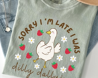 Silly Goose Shirt: Sorry I'm Late I Was Dilly Dallying