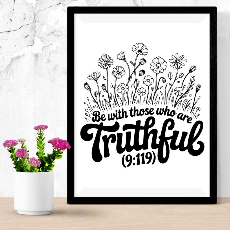 May include: Black framed art print featuring a floral illustration with the words "Be with those who are Truthful (9:119)" in a bold, black font. The artwork is in black and white, with a minimalist style.