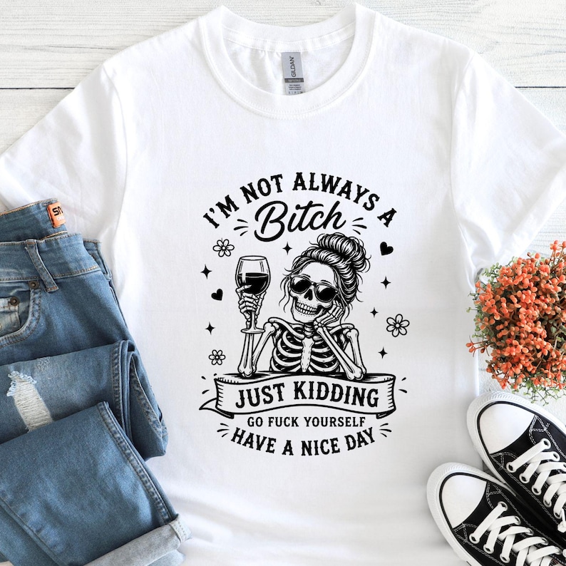 K&ouml;nnte beinhalten: Wei&szlig;es T-Shirt mit schwarzer Grafik einer Skelettfrau mit Weinglas. Der Text lautet: "I'M NOT ALWAYS A BITCH, JUST KIDDING, GO FUCK YOURSELF, HAVE A NICE DAY."