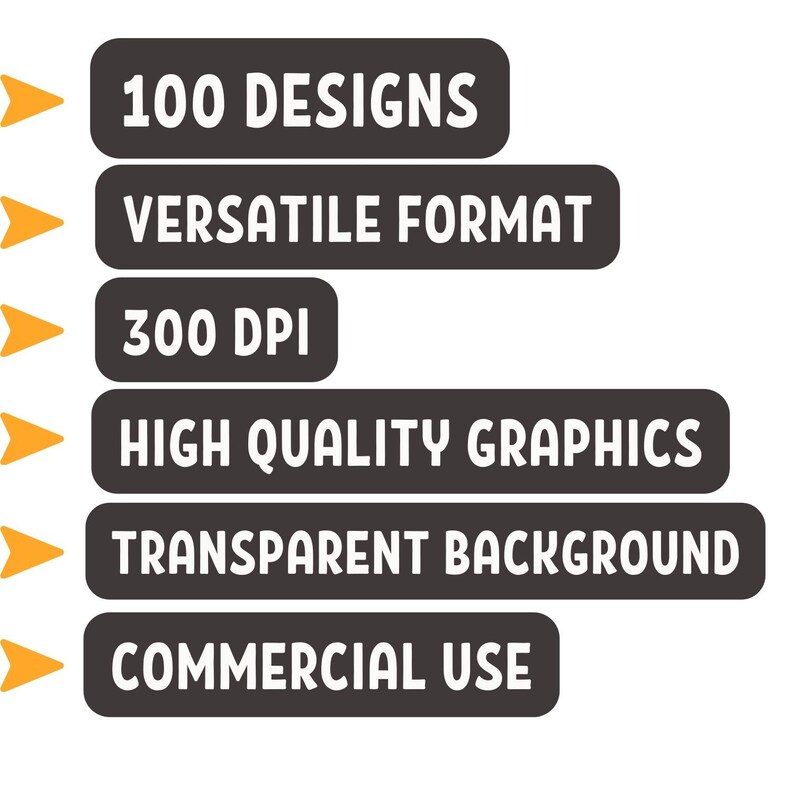 May include: Graphic design elements with text on a white background. The text includes "100 DESIGNS", "VERSATILE FORMAT", "300 DPI", "HIGH QUALITY GRAPHICS", "TRANSPARENT BACKGROUND", and "COMMERCIAL USE". Each line has an orange arrow.