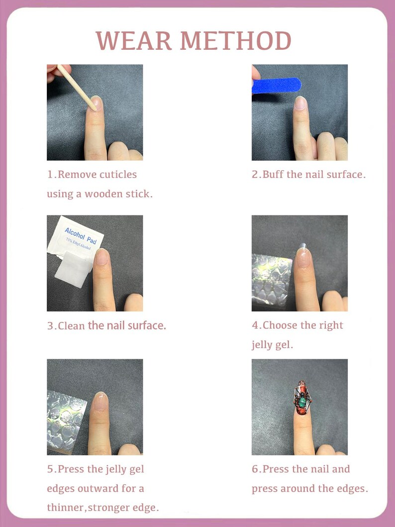 May include: A six-step guide on how to apply jelly gel nail polish. The steps include removing cuticles, buffing the nail surface, cleaning the nail surface, choosing the right jelly gel, pressing the jelly gel edges outward for a thinner, stronger edge, and pressing the nail and pressing around the edges.