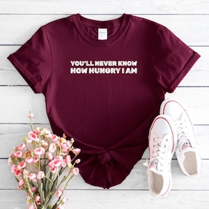 You&#39;ll Never Know How Hungry I Am T-Shirt | Always Hungry T-Shirt | I&#39;m Hungry T-Shirt | Hangry T-Shirt | Weigh Day T-Shirt | Food T-Shirt