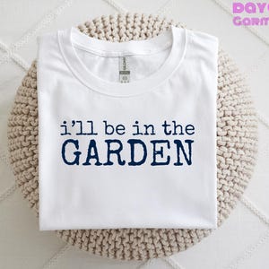 I&#39;ll Be in the Garden T-Shirt | Gardener T-Shirt | Gardening T-Shirt | Wildlife T-Shirt | Green Fingers T-Shirt | Horticulture T-Shirt