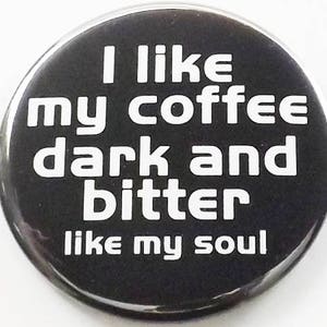 May include: Black and white button with the text "I like my coffee dark and bitter like my soul".