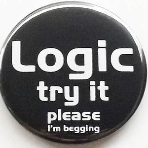 May include: A black button with white text that reads "Logic try it please I'm begging". The button is round with a glossy finish and a white border. The text is in a bold, sans-serif font.