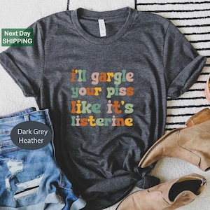 I&#39;ll Gargle Your Piss Like It&#39;s Listerine Shirt, Funny Shirts, Oddly Specific Shirt, Meme Shirt, Sarcastic Shirt, Weird Shirt, Adult Humor