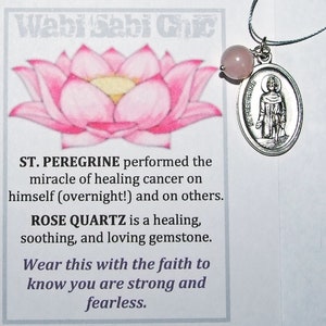 May include: A silver pendant necklace with a rose quartz bead and a silver oval charm featuring a depiction of Saint Peregrine. The card reads "ST. PEREGRINE performed the miracle of healing cancer on himself (overnight!) and on others. ROSE QUARTZ is a healing, soothing, and loving gemstone. Wear this with the faith to know you are strong and fearless."