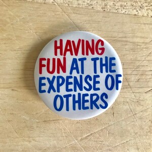 Having Fun at the Expense of Others - vintage pin badge 1.5in 1990s