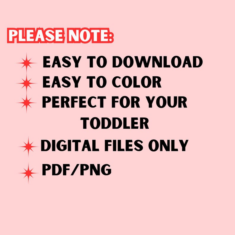 May include: A pink background with black text that reads "PLEASE NOTE:" followed by a list of bullet points with red stars. The bullet points read "EASY TO DOWNLOAD", "EASY TO COLOR", "PERFECT FOR YOUR TODDLER", "DIGITAL FILES ONLY", and "PDF/PNG".