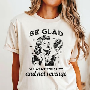 Be Glad We Want Equality and Not Revenge Shirt Feminist Shirt Women Rights Shirt Pro Choice Shirt Equal Rights Shirt Feminist Gift