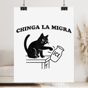 May include: Black and white poster featuring a black cat knocking over a jar labeled "ICE". The text "CHINGA LA MIGRA" is arched above the cat. The image is a line drawing style, with a minimalist design.