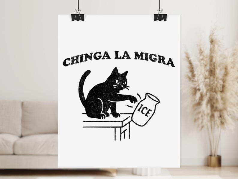 May include: Black and white poster featuring a black cat knocking over a jar labeled "ICE". The text "CHINGA LA MIGRA" is arched above the cat. The image is a line drawing style, with a minimalist design.