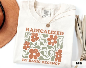 Maglietta "Radicalized by Basic Decency Comfort Colors", maglietta retrò per la protesta contro la giustizia sociale, maglietta anti-Trump, maglietta floreale per i diritti umani liberali