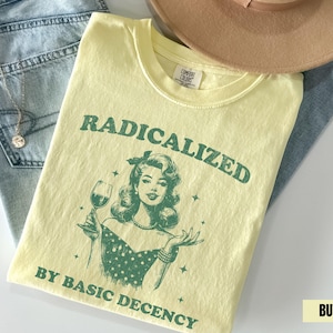 Radicalized by Basic Decency Comfort Colors Shirt, Retro Social Justice Protest Shirt, Anti Trump Shirt, Pro Immigrants Human Rights
