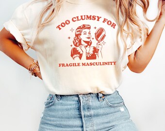 I&#39;m Too Clumsy To Be Around Fragile Masculinity Tee, Feminist Shirt, Feminism Shirt, Funny Empowerment Shirt, Empowered Shirt, Gift For Her