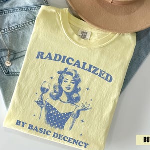 Radicalized by Basic Decency Comfort Colors Shirt, Retro Social Justice Protest Shirt, Anti Trump Shirt, Pro Immigrants Human Rights