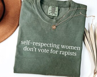 Self Respecting Women Don't Vote For Rapists, Good People Don't Vote For Rapists Anti Trump Feminist Comfort Colors® Shirt, Feminist Gifts