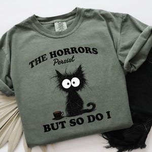 The Horrors Persist But So Do I Shirt, Funny Meme Stressed Cat Comfort Colors® Mental Health Anxiety T Shirt, Cat Lover Mental Health Gift