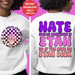 May include: White sweatshirt with a pink and purple graphic print that says "Hate spelled backwards is Etah so if you hate me Etah Dick".
