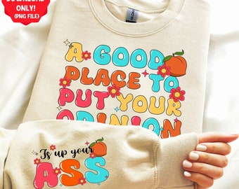A good place to put your opinion is up your ass png sublimation design download,funny quotes png,sassy quotes png,sublimate designs download