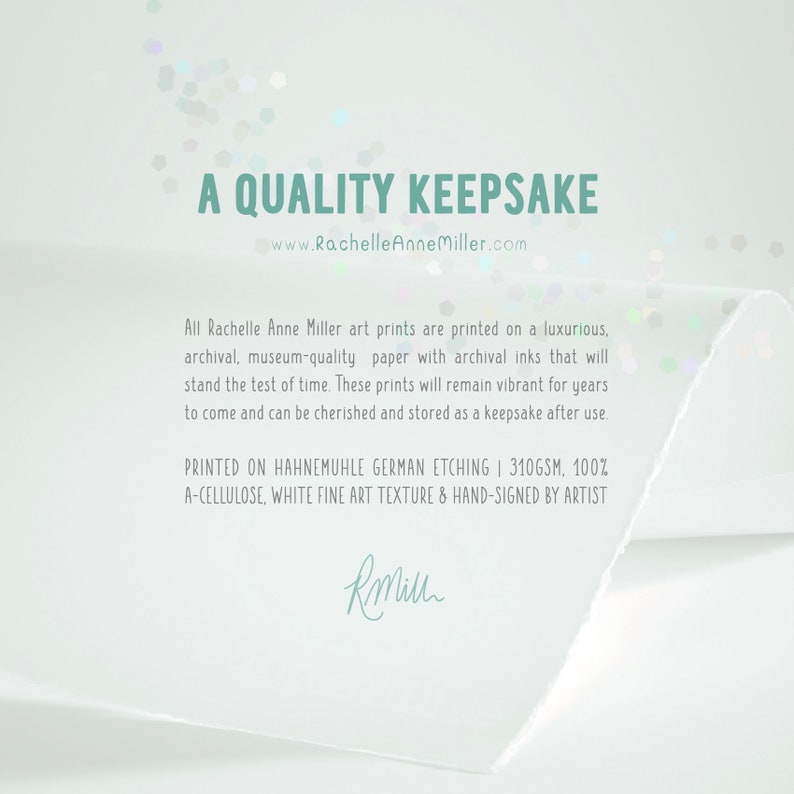 May include: A white card with a teal blue border and text that reads "A Quality Keepsake" with the website address "www.RachelleAnneMiller.com". The text continues with information about the art prints being printed on archival, museum-quality paper with archival inks. The card also states that the prints are printed on Hahnem&uuml;hle German Etching 310gsm, 100% A-cellulose, white fine art texture and hand-signed by the artist. The artist's signature is in black ink.