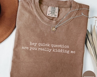 Comfort Colors® Hey Quick Question Are You Kidding Me Shirt, Funny Humor Shirt, Funny Girls Shirt, Sarcasm Shirt, Trendy Shirt for Women