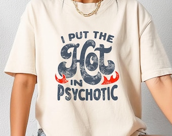 I Put the Hot in Psychotic Funny T-shirt, Sarcastic Shirt Women, Funny Friend Shirts, Humor Shirt, Sarcasm Shirt Men, Funny Saying Shirt