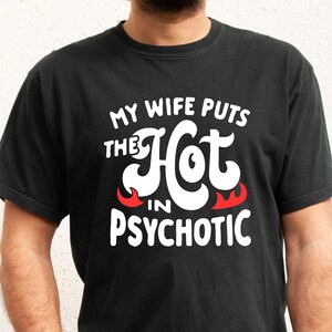 My Wife is Psychotic Shirt, Funny Husband Shirt, Father&#39;s Day Gift, Birthday or Anniversary Gift for Husband, Funny Men&#39;s Gift Ideas