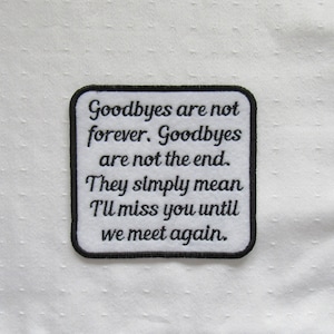 May include: White embroidered patch with black stitching and the text "Goodbyes are not forever. Goodbyes are not the end. They simply mean I'll miss you until we meet again."