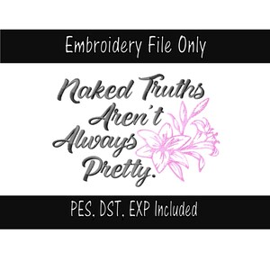 May include: Embroidery file design featuring the text "Naked Truths Aren't Always Pretty." with a pink floral design. PES, DST, EXP formats included.