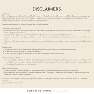 May include: A white background with black text outlining the disclaimers for a bathroom remodel checklist download. The text includes information about copyright, usage restrictions, permitted usage, disclaimer of professional advice, liability and indemnification, and a closing statement. The text also includes the phrase "BUILD IT BEAUTIFUL with Motley Construction LLC."