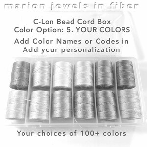 May include: A clear plastic box filled with spools of C-Lon bead cord. The box has a label that reads "C-Lon Bead Cord Box" and "Color Option: 5. YOUR COLORS". The label also says "Add Color Names or Codes in Add your personalization". The text "Your choices of 100+ colors" is printed below the box.