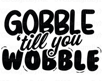 Gobble ’Till You Wobble, Thanksgiving SVG, Holiday, Turkey, Funny SVG, Cricut Silhouette, Svg, Eps, Png, Jpeg, Dxf, Vector Digital Download