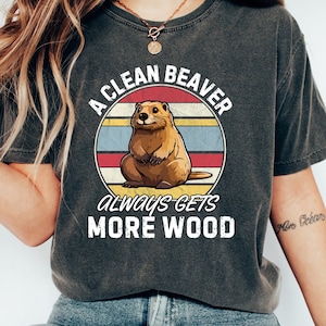 A Clean Beaver Always Gets More Wood, Dirty Humor Tee, Adult Humor shirt, Gag Shirt, Inappropriate Tshirt, Woman Aesthetic Tee