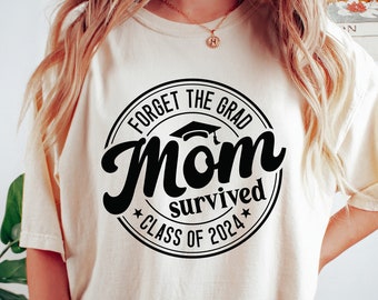 Forget The Grad Mom Survived Class Of 2024 Shirt, Survived Class Of 2024 T-shirt, Sarcastic Grad Sweatshirt, Funny Graduation Shirt